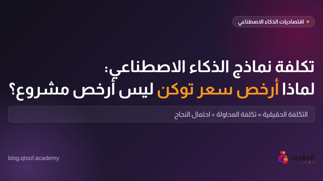 تكلفة نماذج الذكاء الاصطناعي: لماذا أرخص سعر توكن ليس أرخص مشروع؟