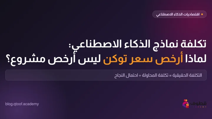 تكلفة نماذج الذكاء الاصطناعي: لماذا أرخص سعر توكن ليس أرخص مشروع؟