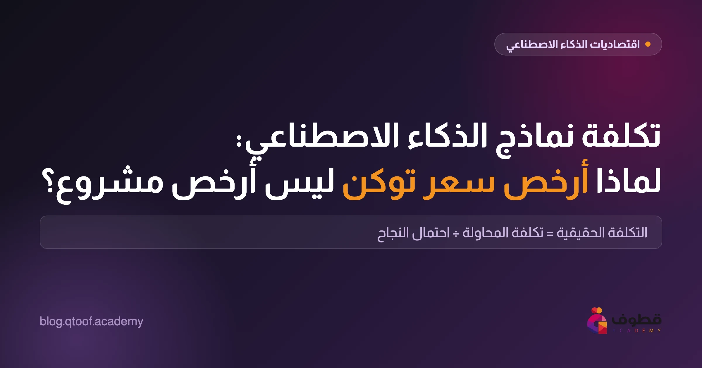 تكلفة نماذج الذكاء الاصطناعي: لماذا أرخص سعر توكن ليس أرخص مشروع؟